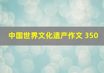 中国世界文化遗产作文 350